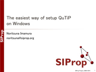 SIProp Project, 2006-2019 1
The easiest way of setup QuTiP
on Windows
Noritsuna Imamura
noritsuna@siprop.org
 