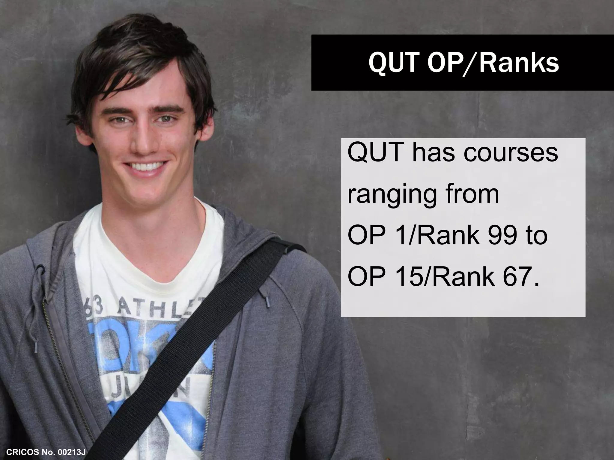QUT OP/Ranks 
QUT has courses 
ranging from 
OP 1/Rank 99 to 
OP 15/Rank 67. 
CRICOS No. 00213J 
 