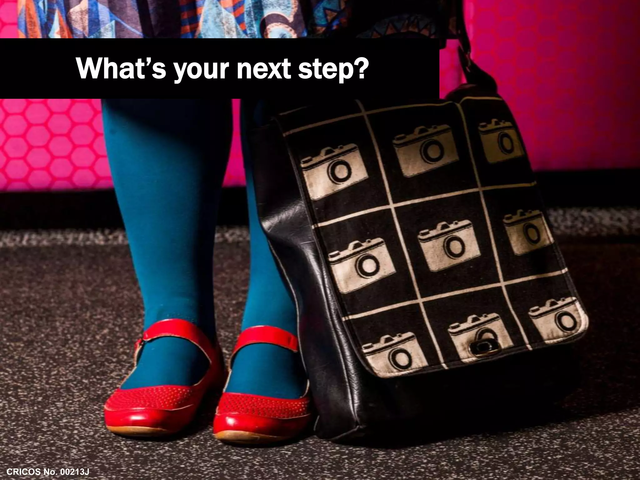 What’s your next step? 
CRICOS No. 00213J 
 