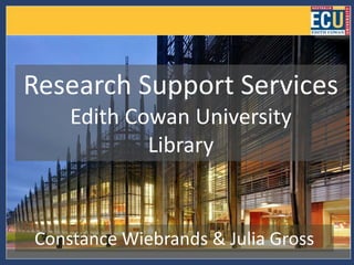 Research Support Services
    Edith Cowan University
            Library


Constance Wiebrands & Julia Gross
 