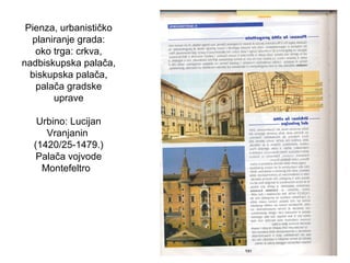 Pienza, urbanističko
planiranje grada:
oko trga: crkva,
nadbiskupska palača,
biskupska palača,
palača gradske
uprave
Urbino: Lucijan
Vranjanin
(1420/25-1479.)
Palača vojvode
Montefeltro
 