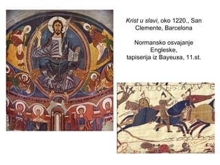 Krist u slavi, oko 1220., San
Clemente, Barcelona
Normansko osvajanje
Engleske,
tapiserija iz Bayeuxa, 11.st.
 