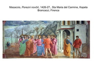 Masaccio, Porezni novčić, 1426-27., Sta Maria del Carmine, Kapela
Brancacci, Firenca
 