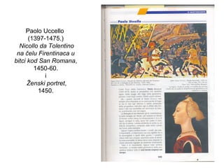Paolo Uccello
(1397-1475.)
Nicollo da Tolentino
na čelu Firentinaca u
bitci kod San Romana,
1450-60.
i
Ženski portret,
1450.
 