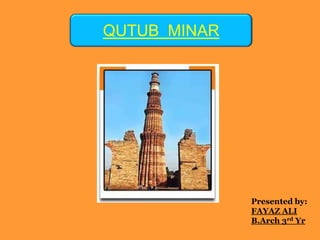 QUTUB MINAR




              Presented by:
              FAYAZ ALI
              B.Arch 3rd Yr
 
