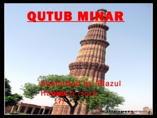 QUTUB MINAR
Submitted by: Riazul
HaqueMBA-TL (2015-
17)
 