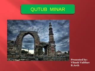 QUTUB MINARQUTUB MINAR
Presented by:
Vikash Vaibhav
B.Arch
 