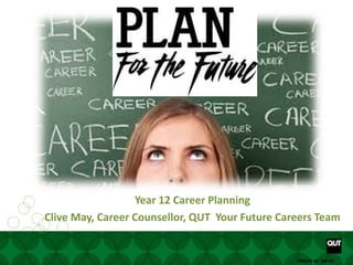 Your future starts here www. www.facebook.com/yourfuturecareer
CRICOS No. 00213JCRICOS No. 00213J
Year 12 Career Planning
Clive May, Career Counsellor, QUT Your Future Careers Team
 