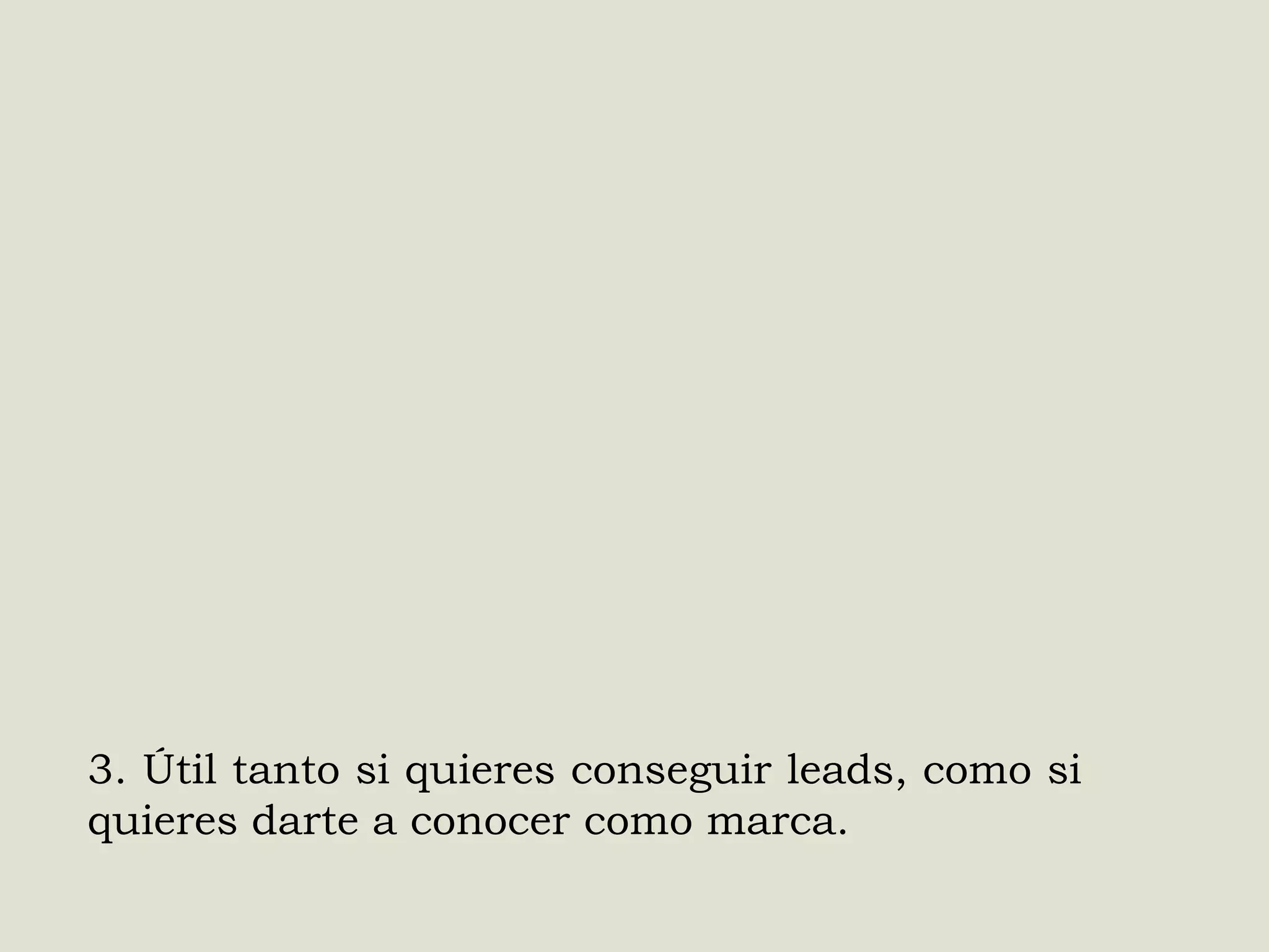 3. Útil tanto si quieres conseguir leads, como si
quieres darte a conocer como marca.

 