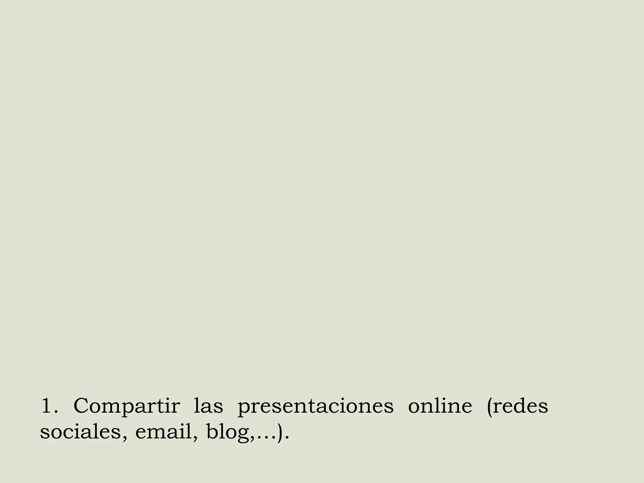1. Compartir las presentaciones online (redes
sociales, email, blog,…).

 