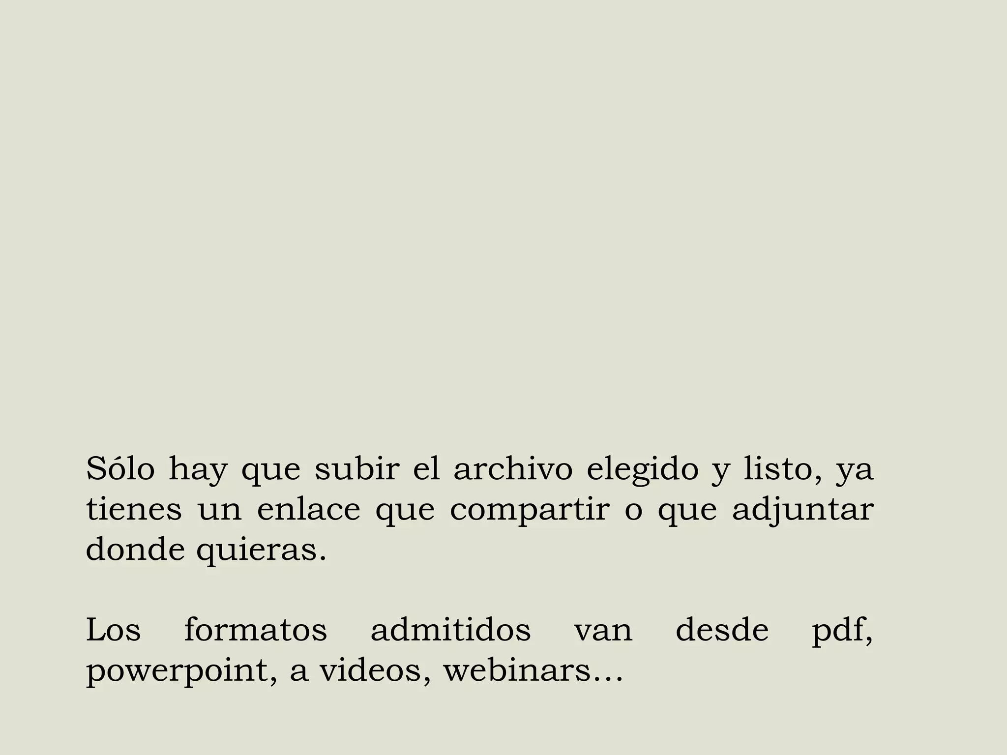 Sólo hay que subir el archivo elegido y listo, ya
tienes un enlace que compartir o que adjuntar
donde quieras.
Los formatos admitidos van
powerpoint, a videos, webinars…

desde

pdf,

 