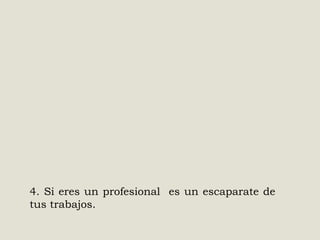 4. Si eres un profesional es un escaparate de
tus trabajos.

 