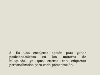 5. Es una excelente opción para ganar
posicionamiento
en
los
motores
de
búsqueda, ya que, cuenta con etiquetas
personalizadas para cada presentación.

 