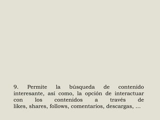 9.
Permite
la
búsqueda
de
contenido
interesante, así como, la opción de interactuar
con
los
contenidos
a
través
de
likes, shares, follows, comentarios, descargas, …

 