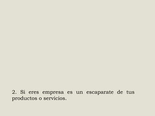 2. Si eres empresa es un escaparate de tus
productos o servicios.

 