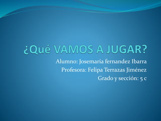 Alumno: Josemaria fernandez Ibarra 
Profesora: Felipa Terrazas Jiménez 
Grado y sección: 5 c 
 