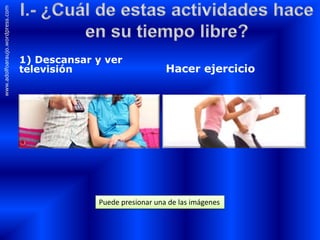 1) Descansar y ver
televisión Hacer ejercicio
www.adolfoaraujo.wordpress.com
Puede presionar una de las imágenes
 