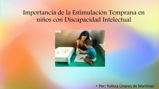 Importancia de la Estimulación Temprana en
niños con Discapacidad Intelectual
• Por: Yulissa Linares de Martínez
 