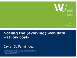 Scaling the (evolving) web data
–at low cost-
Javier D. Fernández
QuWeDa 2017: Querying the Web of Data
Kosice, 29/05/2017
 