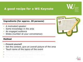 A good recipe for a WS Keynote
Ingredients (for approx. 20 persons)
 A motivated speaker
 Some knowledge in the area
 A...