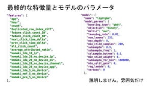最終的な特徴量とモデルのパラメータ
説明しません。雰囲気だけ
 