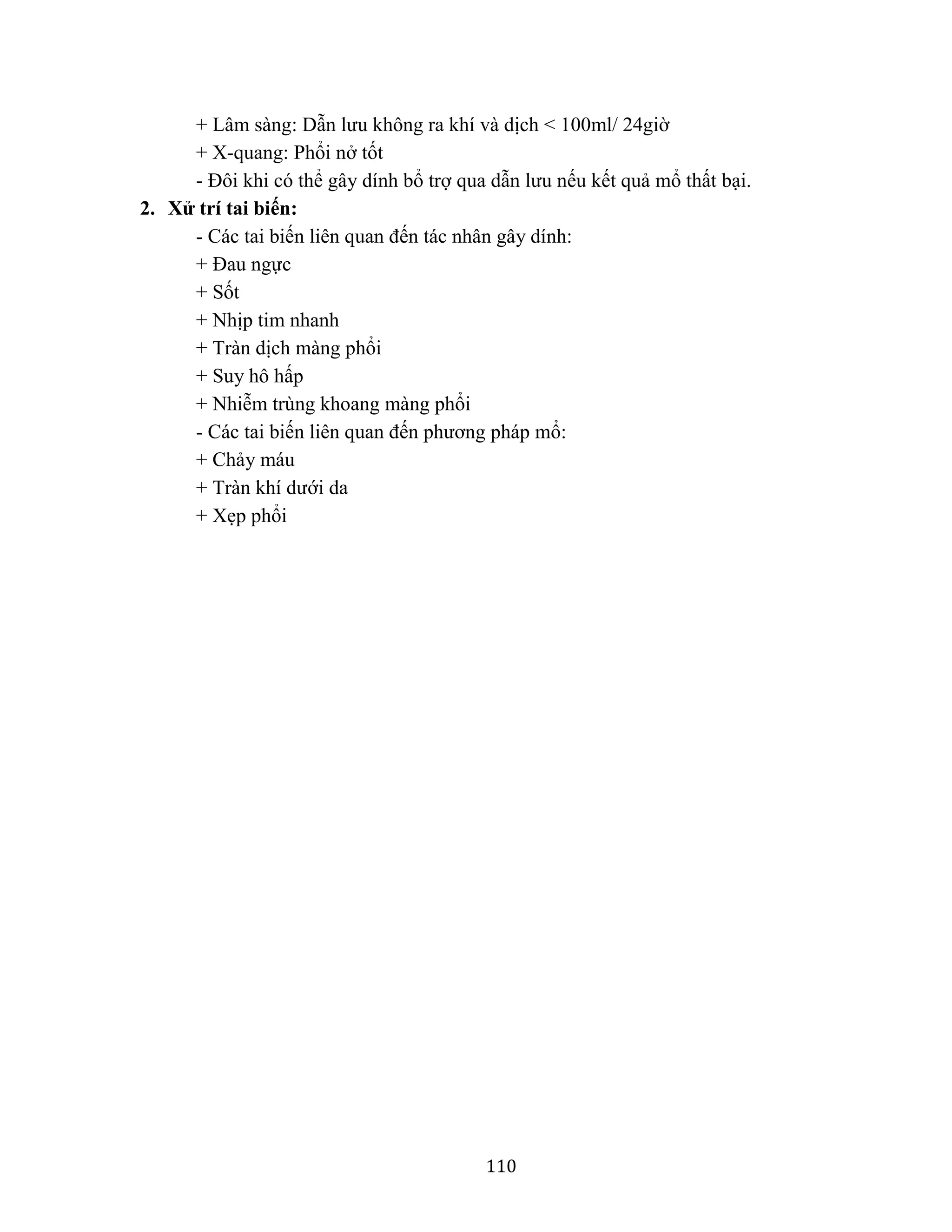 110
+ Lâm sàng: Dẫn lưu không ra khí và dịch < 100ml/ 24giờ
+ X-quang: Phổi nở tốt
- Đôi khi có thể gây dính bổ trợ qua dẫn lưu nếu kết quả mổ thất bại.
2. Xử trí tai biến:
- Các tai biến liên quan đến tác nhân gây dính:
+ Đau ngực
+ Sốt
+ Nhịp tim nhanh
+ Tràn dịch màng phổi
+ Suy hô hấp
+ Nhiễm trùng khoang màng phổi
- Các tai biến liên quan đến phương pháp mổ:
+ Chảy máu
+ Tràn khí dưới da
+ Xẹp phổi
 