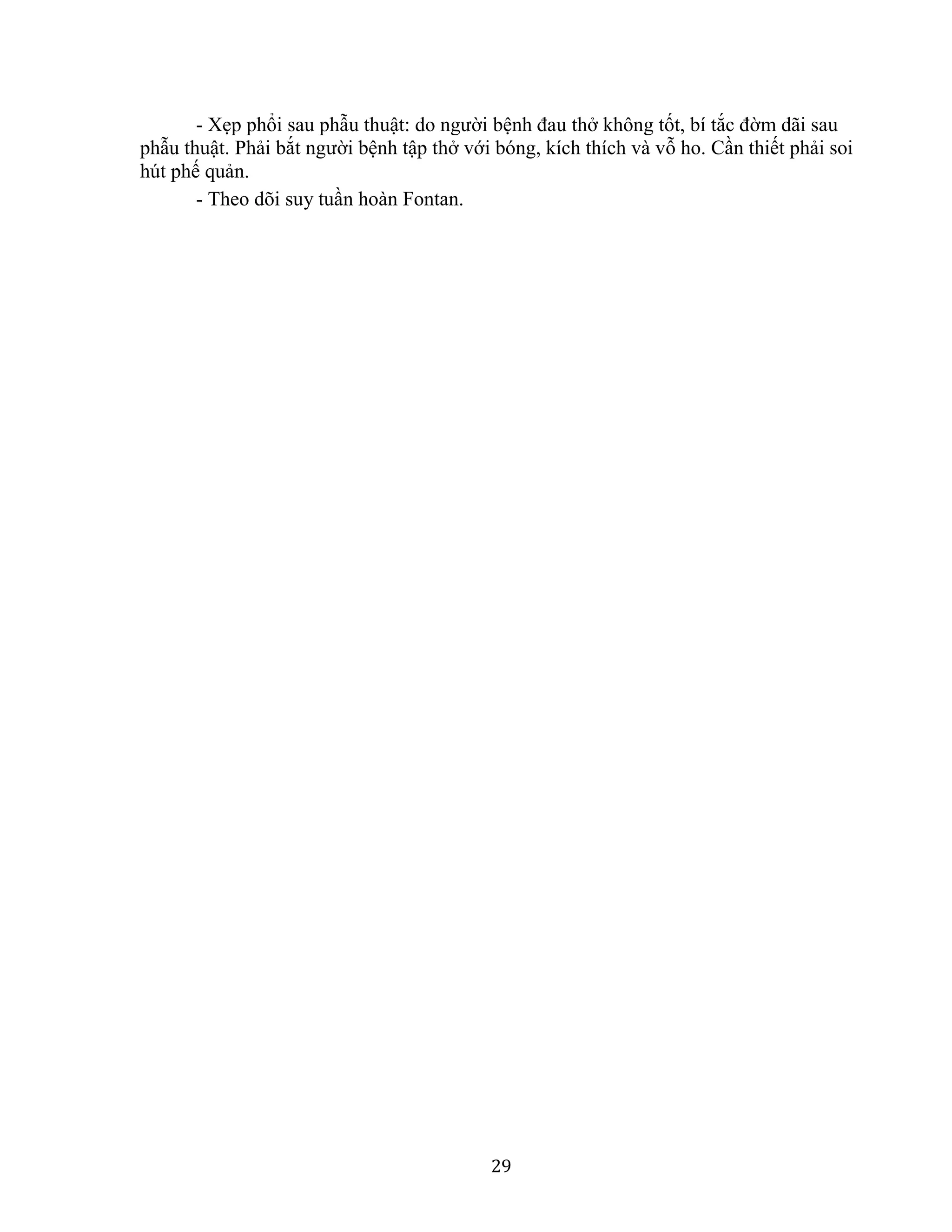 29
- Xẹp phổi sau phẫu thuật: do người bệnh đau thở không tốt, bí tắc đờm dãi sau
phẫu thuật. Phải bắt người bệnh tập thở với bóng, kích thích và vỗ ho. Cần thiết phải soi
hút phế quản.
- Theo dõi suy tuần hoàn Fontan.
 
