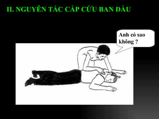 II. NGUYÊN T Ắ C C Ấ P C Ứ U BAN Đ Ầ U   Anh có sao không ? 