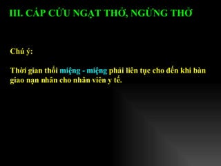 III. CẤP CỨU NGẠT THỞ, NGỪNG THỞ   Chú ý: Thời gian thổi  miệng - miệng  phải liên tục cho đến khi bàn giao nạn nhân cho nhân viên y tế.   