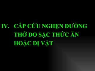 IV.  CẤP CỨU NGHẸN ĐƯỜNG THỞ DO SẶC THỨC ĂN  HOẶC DỊ VẬT   
