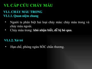 Người ta phân biệt hai loại chảy máu: chảy máu trong và chảy máu ngoài. Chảy máu trong:  khó nhận biết, dễ bị bỏ qua . VI.1. CHẢY MÁU TRONG VI.1.1. Quan niệm chung VI. CẤP CỨU CHẢY MÁU   VI.1.2. Xử trí Hạn chế, phòng ngừa SỐC chấn thương. 