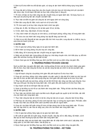 5. Định kỳ tổ chức kiểm tra chế độ bảo quản, sử dụng và vận hành thiết bị thông dụng trong bệnh
viện.
6. Cung cấp vật tư thông dụng theo yêu cầu chuyên môn phù hợp với khả năng kinh phí của bệnh
viện được cấp. Có kế hoạch tiết kiệm và thực hiện chống tham ô, lãng phí.
7. Tổ chức chỉ đạo và thực hiện công tác vận chuyển trong và ngoài bệnh viện. Sử dụng hợp lý, có
hiệu quả các phương tiện vận chuyển của bệnh viện.
8. Thực hiện và kiểm tra giám sát công tác vệ sinh ngoại cảnh nơi công cộng.
9. Đảm bảo cung cấp đủ: điện, nước sạch và xử lý nước thải.
10. Tổ chức quản lý và thực hiện công tác hành chính bao gồm:
a. Công văn đi, đến, hệ thống lưu trữ và bảo quản hồ sơ, tài liệu.
b. Vi tính, đánh máy, tiếp khách, tổ chức hội nghị.
11. Chịu trách nhiệm về công tác an ninh trật tự, có kế hoạch phòng chống cháy, nổ trong bệnh viện.
12. Tổ chức cho các thành viên trong phòng học tập để nâng cao trình độ.
13. Định kỳ sơ kết, tổng kết và báo cáo giám đốc tình hình mua sắm, cung cấp vật tư, thiết bị, duy tu,
sửa chữa và thanh lý tài sản.
II. QUYỀN HẠN
1. Chủ trì giao ban phòng hàng ngày và dự giao ban bệnh viện.
2. Bố trí nhân lực trong phòng cho phù hợp với công việc.
3. Điều động, bố trí phương tiện vận chuyển trong và ngoài bệnh viện.
4. Nhận xét các thành viên trong phòng về năng lực, khả năng chuyên môn, tinh thần phục vụ để trình
giám đốc xét khen thưởng, đề bạt hoặc kỷ luật.
5. Được tham gia các hội đồng theo quy định của Nhà nước và sự phân công của giám đốc.
9. TRƯỞNG PHÒNG TỔ CHỨC CÁN BỘ
Dưới sự lãnh đạo của giám đốc bệnh viện, trưởng phòng tổ chức cán bộ chịu trách nhiệm giúp giám
đốc tổ chức, thực hiện công tác tổ chức và cán bộ, công tác bảo vệ chính trị nội bộ của bệnh viện.
I. NHIỆM VỤ:
1. Lập kế hoạch công tác của phòng trình giám đốc phê duyệt và tổ chức thực hiện.
2. Cùng với các khoa, phòng chức năng nghiên cứu việc quản lý, sắp xếp bố trí nhân lực phù hợp với
yêu cầu tổ chức và đảm bảo chất lượng công tác, trình giám đốc phê duyệt và tổ chức thực hiện.
3. Tổng hợp đề xuất của các khoa, phòng về cải tiến lề lối làm việc nâng cao hiệu quả công tác, thực
hiện quy chế quan hệ công tác trong bệnh viện, trình giám đốc phê duyệt và tổ chức thực hiện.
4. Quy hoạch cán bộ và kế hoạch đào tạo cán bộ.
5. Quản lý hệ thống lưu trữ hồ sơ các thành viên trong bệnh viện. Thống kê báo cáo theo đúng yêu
cầu và thời gian quy định.
6. Thực hiện các chế độ chính sách của Nhà nước để giải quyết các quyền lợi về tinh thần, vật chất
cho các thành viên trong bệnh viện.
7. Thực hiện công tác bảo vệ chính trị nội bộ, công tác bảo vệ cơ quan, công tác bảo hộ lao động.
8. Phối hợp với các khoa, phòng tổ chức sinh hoạt văn hóa, tư tưởng cho người bệnh. Phổ biến, kiểm
tra việc thực hiện các chế độ chính sách của Nhà nước đối với người bệnh.
9. Cùng với các đoàn thể quần chúng tổ chức chỉ đạo phong trào thi đua trong bệnh viện. Tổ chức
việc học tập chính trị, văn hóa và nâng cao y đức cho các thành viên trong bệnh viện.
II. QUYỀN HẠN:
1. Chủ trì giao ban phòng hàng ngày và dự giao ban bệnh viện.
2. Đề xuất với giám đốc về tuyển dụng, thuyên chuyển, sắp xếp, bố trí, điều động, bổ nhiệm, cử đi
đào tạo và khen thưởng kỷ luật các thành viên trong bệnh viện.
3. Đề xuất việc nhận xét các thành viên trong bệnh viện về chấp hành chính sách, luật pháp, khả
năng quản lý, tinh thần trách nhiệm, thái độ phục vụ.
4. Được tham gia các hội đồng theo quy định của Nhà nước và sự phân công của giám đốc.
10. TRƯỞNG PHÒNG TÀI CHÍNH – KẾ TOÁN
 