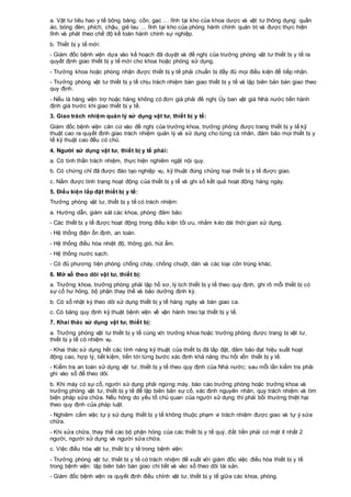 a. Vật tư tiêu hao y tế bông băng, cồn, gạc … lĩnh tại kho của khoa dược và vật tư thông dụng: quần
áo, bóng đèn, phích, chậu, giẻ lau … lĩnh tại kho của phòng hành chính quản trị và được thực hiện
lĩnh và phát theo chế độ kế toán hành chính sự nghiệp.
b. Thiết bị y tế mới:
- Giám đốc bệnh viện dựa vào kế hoạch đã duyệt và đề nghị của trưởng phòng vật tư thiết bị y tế ra
quyết định giao thiết bị y tế mới cho khoa hoặc phòng sử dụng.
- Trưởng khoa hoặc phòng nhận được thiết bị y tế phải chuẩn bị đầy đủ mọi điều kiện để tiếp nhận.
- Trưởng phòng vật tư thiết bị y tế chịu trách nhiệm bàn giao thiết bị y tế và lập biên bản bàn giao theo
quy định.
- Nếu là hàng viện trợ hoặc hàng không có đơn giá phải đề nghị Ủy ban vật giá Nhà nước tiến hành
định giá trước khi giao thiết bị y tế.
3. Giao trách nhiệm quản lý sử dụng vật tư, thiết bị y tế:
Giám đốc bệnh viện căn cứ vào đề nghị của trưởng khoa, trưởng phòng được trang thiết bị y tế kỹ
thuật cao ra quyết định giao trách nhiệm quản lý và sử dụng cho từng cá nhân, đảm bảo mọi thiết bị y
tế kỹ thuật cao đều có chủ.
4. Người sử dụng vật tư, thiết bị y tế phải:
a. Có tinh thần trách nhiệm, thực hiện nghiêm ngặt nội quy.
b. Có chứng chỉ đã được đào tạo nghiệp vụ, kỹ thuật đúng chủng loại thiết bị y tế được giao.
c. Nắm được tình trạng hoạt động của thiết bị y tế và ghi sổ kết quả hoạt động hàng ngày.
5. Điều kiện lắp đặt thiết bị y tế:
Trưởng phòng vật tư, thiết bị y tế có trách nhiệm:
a. Hướng dẫn, giám sát các khoa, phòng đảm bảo:
- Các thiết bị y tế được hoạt động trong điều kiện tối ưu, nhằm kéo dài thời gian sử dụng.
- Hệ thống điện ổn định, an toàn.
- Hệ thống điều hòa nhiệt độ, thông gió, hút ẩm.
- Hệ thống nước sạch.
- Có đủ phương tiện phòng chống cháy, chống chuột, dán và các loại côn trùng khác.
6. Mở sổ theo dõi vật tư, thiết bị:
a. Trưởng khoa, trưởng phòng phải lập hồ sơ, lý lịch thiết bị y tế theo quy định, ghi rõ mỗi thiết bị có
sự cố hư hỏng, bộ phận thay thế và bảo dưỡng định kỳ.
b. Có sổ nhật ký theo dõi sử dụng thiết bị y tế hàng ngày và bàn giao ca.
c. Có bảng quy định kỹ thuật bệnh viện về vận hành treo tại thiết bị y tế.
7. Khai thác sử dụng vật tư, thiết bị:
a. Trưởng phòng vật tư thiết bị y tế cùng với trưởng khoa hoặc trưởng phòng được trang bị vật tư,
thiết bị y tế có nhiệm vụ.
- Khai thác sử dụng hết các tính năng kỹ thuật của thiết bị đã lắp đặt, đảm bảo đạt hiệu suất hoạt
động cao, hợp lý, tiết kiệm, tiến tới từng bước xác định khả năng thu hồi vốn thiết bị y tế.
- Kiểm tra an toàn sử dụng vật tư, thiết bị y tế theo quy định của Nhà nước; sau mỗi lần kiểm tra phải
ghi vào sổ để theo dõi.
b. Khi máy có sự cố, người sử dụng phải ngừng máy, báo cáo trưởng phòng hoặc trưởng khoa và
trưởng phòng vật tư, thiết bị y tế để lập biên bản sự cố, xác định nguyên nhân, quy trách nhiệm và tìm
biện pháp sửa chữa. Nếu hỏng do yếu tố chủ quan của người sử dụng thì phải bồi thường thiệt hại
theo quy định của pháp luật.
- Nghiêm cấm việc tự ý sử dụng thiết bị y tế không thuộc phạm vi trách nhiệm được giao và tự ý sửa
chữa.
- Khi sửa chữa, thay thế các bộ phận hỏng của các thiết bị y tế quý, đắt tiền phải có mặt ít nhất 2
người, người sử dụng và người sửa chữa.
c. Việc điều hòa vật tư, thiết bị y tế trong bệnh viện:
- Trưởng phòng vật tư, thiết bị y tế có trách nhiệm đề xuất với giám đốc việc điều hòa thiết bị y tế
trong bệnh viện: lập biên bản bàn giao chi tiết và vào sổ theo dõi tài sản.
- Giám đốc bệnh viện ra quyết định điều chỉnh vật tư, thiết bị y tế giữa các khoa, phòng.
 
