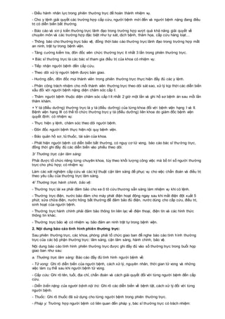 - Điều hành nhân lực trong phiên thường trực để hoàn thành nhiệm vụ.
- Cho y lệnh giải quyết các trường hợp cấp cứu, người bệnh mới đến và người bệnh nặng đang điều
trị có diễn biến bất thường.
- Báo cáo và xin ý kiến thường trực lãnh đạo trong trường hợp vượt quá khả năng giải quyết về
chuyên môn và các trường hợp đặc biệt như tự sát, dịch bệnh, thảm họa, cấp cứu hàng loạt…
- Thông báo cho thường trực bảo vệ, đồng thời báo cáo thường trực lãnh đạo trong trường hợp mất
an ninh, trật tự trong bệnh viện.
- Tăng cường kiểm tra, đôn đốc viên chức thường trực ít nhất 3 lần trong phiên thường trực.
+ Bác sĩ thường trực là các bác sĩ tham gia điều trị của khoa có nhiệm vụ:
- Tiếp nhận người bệnh đến cấp cứu.
- Theo dõi xử lý người bệnh được bàn giao.
- Hướng dẫn, đôn đốc mọi thành viên trong phiên thường trực thực hiện đầy đủ các y lệnh.
- Phân công trách nhiệm cho mỗi thành viên thường trực theo dõi sát sao, xử lý kịp thời các diễn biến
xấu đối với người bệnh nặng diện chăm sóc cấp I.
- Thăm người bệnh thuộc diện chăm sóc cấp I ít nhất 2 giờ một lần và ghi hồ sơ bệnh án sau mỗi lần
thăm khám.
+ Y tá (điều dưỡng) thường trực là y tá (điều dưỡng) của từng khoa đối với bệnh viện hạng I và II.
Bệnh viện hạng III có thể tổ chức thường trực y tá (điều dưỡng) liên khoa do giám đốc bệnh viện
quyết định: có nhiệm vụ:
- Thực hiện y lệnh, chăm sóc theo dõi người bệnh.
- Đôn đốc người bệnh thực hiện nội quy bệnh viện.
- Bảo quản hồ sơ, tủ thuốc, tài sản của khoa.
- Phát hiện người bệnh có diễn biến bất thường, có nguy cơ tử vong, báo cáo bác sĩ thường trực,
đồng thời ghi đầy đủ các diễn biến vào phiếu theo dõi.
3/ Thường trực cận lâm sàng:
Phải được tổ chức riêng từng chuyên khoa, tùy theo khối lượng công việc mà bố trí số người thường
trực cho phù hợp; có nhiệm vụ:
Làm các xét nghiệm cấp cứu và các kỹ thuật cận lâm sàng để phục vụ cho việc chẩn đoán và điều trị
theo yêu cầu của thường trực lâm sàng.
4/ Thường trực hành chính, bảo vệ:
- Thường trực lái xe phải đảm bảo cho xe ô tô cứu thương sẵn sàng làm nhiệm vụ khi có lệnh.
- Thường trực điện, nước bảo đảm cho máy phát điện hoạt động ngay sau khi mất điện đột xuất 5
phút; sửa chữa điện, nước hỏng bất thường để đảm bảo đủ điện, nước dùng cho cấp cứu, điều trị,
sinh hoạt của người bệnh.
- Thường trực hành chính phải đảm bảo thông tin liên lạc về điện thoại, điện tín và các hình thức
thông tin khác.
- Thường trực bảo vệ có nhiệm vụ bảo đảm an ninh trật tự trong bệnh viện.
2. Nội dung báo cáo tình hình phiên thường trực:
Sau phiên thường trực, các khoa, phòng phải tổ chức giao ban để nghe báo cáo tình hình thường
trực của các bộ phận thường trực: lâm sàng, cận lâm sàng, hành chính, bảo vệ.
Nội dung báo cáo tình hình phiên thường trực được ghi đầy đủ vào sổ thường trực trong buổi họp
giao ban như sau:
a. Thường trực lâm sàng: Báo cáo đầy đủ tình hình người bệnh về:
- Tử vong: Ghi rõ diễn biến của người bệnh, cách xử lý, nguyên nhân, thời gian tử vong và những
việc làm cụ thể sau khi người bệnh tử vong.
- Cấp cứu: Ghi rõ tên, tuổi, địa chỉ, chẩn đoán và cách giải quyết đối với từng người bệnh đến cấp
cứu.
- Diễn biến nặng của người bệnh nội trú: Ghi rõ các diễn biến về bệnh tật, cách xử lý đối với từng
người bệnh.
- Thuốc: Ghi rõ thuốc đã sử dụng cho từng người bệnh trong phiên thường trực.
- Pháp y: Trường hợp người bệnh có liên quan đến pháp y, bác sĩ thường trực có trách nhiệm:
 