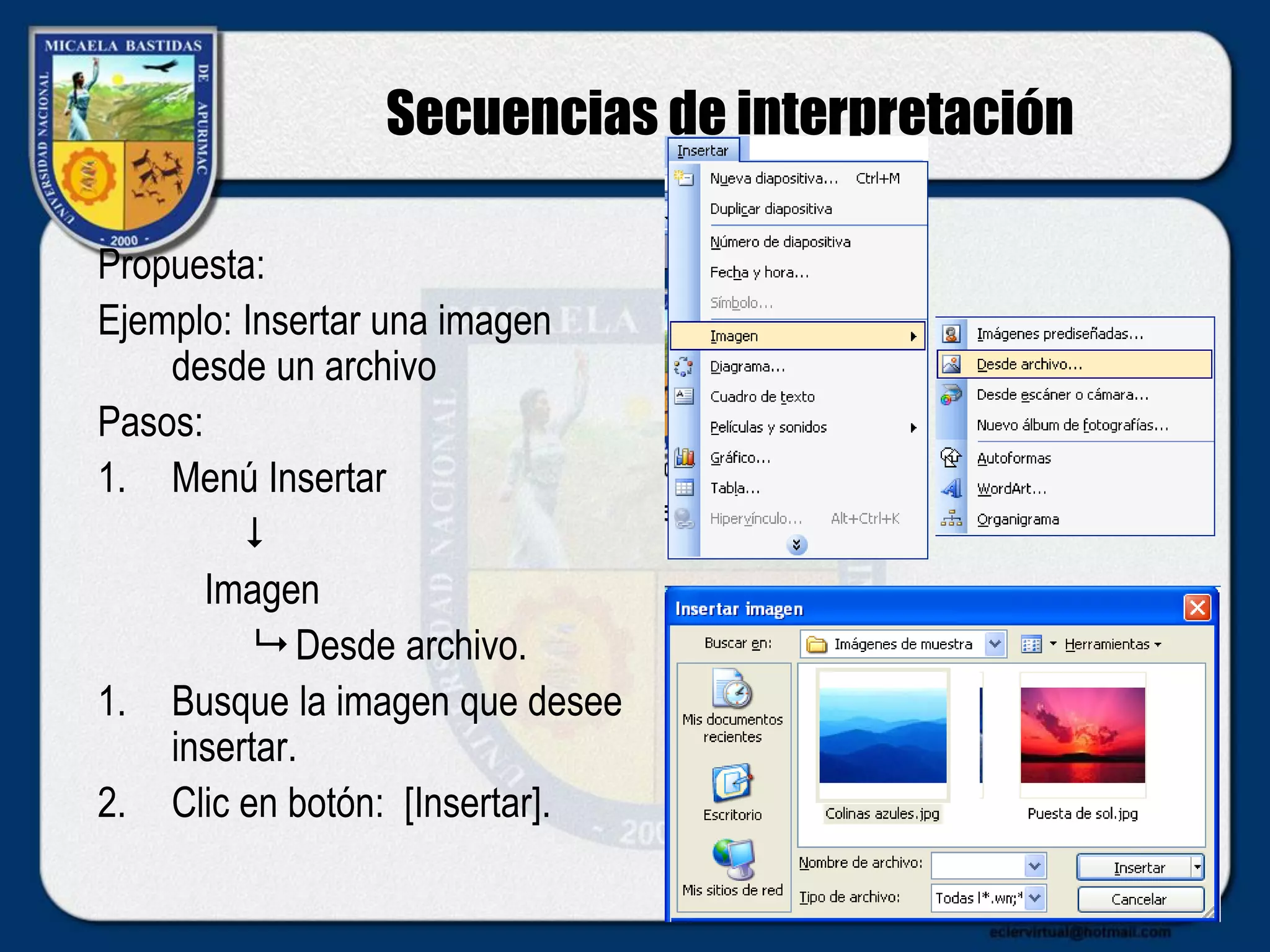 Secuencias de interpretación
Propuesta:
Ejemplo: Insertar una imagen
desde un archivo
Pasos:
1. Menú Insertar

Imagen
 Desde archivo.
1. Busque la imagen que desee
insertar.
2. Clic en botón: [Insertar].
 