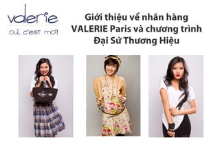 Giới thiệu về nhãn hàng
VALERIE Paris và chương trình
    Đại Sứ Thương Hiệu
 