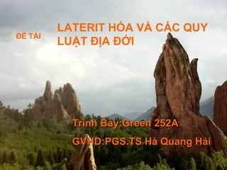 LATERIT HÓA VÀ CÁC QUY
ĐỀ TÀI
         LUẬT ĐỊA ĐỚI




           Trình Bày:Green 252A
           GVHD:PGS.TS Hà Quang Hải
 