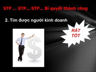 2. Tìm được người kinh doanh   STP ... STP... STP... Bí quyết thành công  RẤT TỐT 