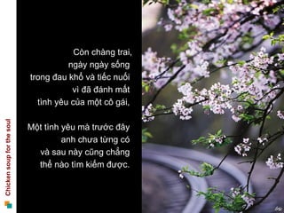 Còn chàng trai, ngày ngày sống  trong đau khổ và tiếc nuối  vì đã đánh mất  tình yêu của một cô gái,  Một tình yêu mà trước đây  anh chưa từng có  và sau này cũng chẳng  thể nào tìm kiếm được.  