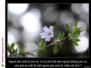 Người đau khổ là anh ta. Vì cô chỉ mất một người không yêu cô,  còn anh ta mất đi một người yêu anh ta. Hiểu rồi chứ ?   