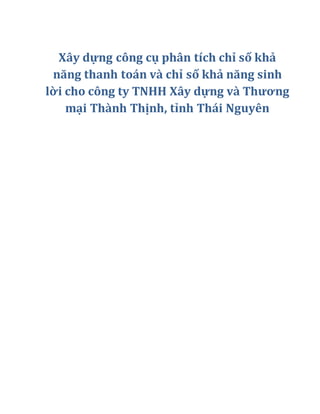 Xây dựng công cụ phân tích chỉ số khả
năng thanh toán và chỉ số khả năng sinh
lời cho công ty TNHH Xây dựng và Thương
mại Thành Thịnh, tỉnh Thái Nguyên
 