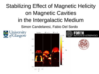Stabilizing Effect of Magnetic Helicity
on Magnetic Cavities
in the Intergalactic Medium
Simon Candelaresi, Fabio Del Sordo
 