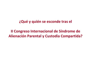 ¿Qué y quién se esconde tras el II Congreso Internacional de Síndrome de Alienación Parental y Custodia Compartida? 
