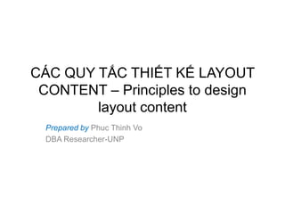 CÁC QUY TẮC THIẾT KẾ LAYOUT
CONTENT – Principles to design
layout content
Prepared by Phuc Thinh Vo
DBA Researcher-UNP
 