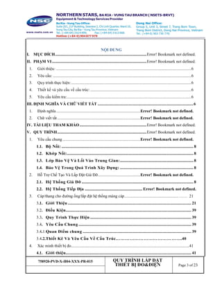 758920-PVD-X-H04-XXX-PR-015 QUY TRÌNH LẮP ĐẶT
THIẾT BỊ ĐO&ĐIỆN Page 3 of 23
NỘI DUNG
I. MỤC ĐÍCH......................................................................................Error! Bookmark not defined.
II. PHẠM VI.........................................................................................Error! Bookmark not defined.
1. Giới thiệu: ...............................................................................................................................6
2. Yêu cầu: ..................................................................................................................................6
3. Quy trình thực hiện:.................................................................................................................6
4. Thiết kế và yêu cầu về cấu trúc:...............................................................................................6
5. Yêu cầu kiểm tra:.....................................................................................................................6
III. ĐỊNH NGHĨA VÀ CHỮ VIẾT TẮT ..........................................................................................6
1. Định nghĩa...............................................................................Error! Bookmark not defined.
2. Chữ viết tắt..............................................................................Error! Bookmark not defined.
IV. TÀI LIỆU THAM KHẢO ...............................................................Error! Bookmark not defined.
V. QUY TRÌNH....................................................................................Error! Bookmark not defined.
1. Yêu cầu chung.........................................................................Error! Bookmark not defined.
1.1. Bộ Nối: ............................................................................................................................ 8
1.2. Khớp Nối:....................................................................................................................... 8
1.3. Lớp Bảo Vệ Và Lối Vào Trung Gian:..................................................................... 8
1.4. Bảo Vệ Trong Quá Trình Xây Dựng: ..................................................................... 8
2. Hỗ Trợ Chế Tạo Và Lắp Đặt Giá Đỡ........................................Error! Bookmark not defined.
2.1. Hệ Thống Giá Đỡ ......................................................................................................... 8
2.2. Hệ Thống Tiếp Địa ...................................................... Error! Bookmark not defined.
3. Cáp/thang cho đường ống/lắp đặt hệ thống máng cáp...................................................…… 21
3.1. Giới Thiệu .................................................................................................................... 21
3.2. Điều Kiện...................................................................................................................... 39
3.3. Quy Trình Thực Hiện ............................................................................................... 39
3.4. Yêu Cầu Chung .......................................................................................................... 39
3.4.1.Quan Điểm chung ...................................................................................................... 39
3.4.2.Thiết Kê Và Yêu Cầu Về Cấu Trúc…………………………………….40
4. Xác minh thiết bị đo...............................................................................................................41
4.1. Giới thiệu...................................................................................................................... 41
 