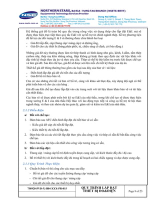 758920-PVD-X-H04-XXX-PR-015 QUY TRÌNH LẮP ĐẶT
THIẾT BỊ ĐO&ĐIỆN Page 9 of 23
Hệ thống giá đỡ là toàn bộ quy tắc trong công việc sử dụng thép cho lắp đặt E&I. mà sẽ
được thực hiện trực tiếp theo quy tắc E&I với sự hỗ trợ từ chính ngành thép. hỗ trợ phương tiện
để hỗ trợ các đối tượng E & I và thường được chia thành hai loại
- Giá đỡ tiếp đất, cáp (thang cáp/ máng cáp) và đường ống,
- Giá đỡ cho các thiết bị (bảng phân phối, tủ, chiếu sáng cố định, còi báo động.)
Những giá đỡ này thường được làm từ thép thanh có hình dạng như góc, kênh, I-dầm, tấm thép
carbon nhẹ, thép mạ kẽm nhúng nóng, thép không gỉ hoặc theo quy định các vật liệu khác với
đặc tính kỹ thuật theo dự án và theo yêu cầu. Thép có thể bị thử kiểm tra trước khi được chế tạo
và làm giá đỡ. Sau khi chế tạo, giá đỡ sẽ được sơn lên mỗi chi tiết kỹ thuật của dự án.
Thiết kế giá đỡ thông thường bao gồm các loại sau đây của bản vẽ / tài liệu:
- Điển hình lắp đặt giá đỡ chi tiết cho các đối tượng
- Giá đỡ bố trí theo bản vẽ.
Căn cứ vào những chi tiết và bản vẽ bố trí, cùng với khảo sát thực địa, xây dựng đội ngũ có thể
phát triển bản vẽ cho các cửa hàng .
Giá đỡ sau khi chế tạo được lắp đặt vào các trang web với tài liệu tham khảo bản vẽ và tài liệu
cần thiết khác.
Các bản vẽ sẽ được phát triển bởi kỹ sư E&I của nhà thầu, trong khi chế tạo sẽ được thực hiện
trong xưởng E & I của nhà thầu Hội thảo với lao động trực tiếp và công cụ hỗ trợ từ hội thảo
ngành thép, và theo các nhóm dự án quản lý, giám sát và kiểm tra E&I của nhà thầu.
2.1.2 Điều Kiện
a/ Đối với chế tạo:
1. Đảm bảo sau AFC điển hình lắp đặt chi tiết bản vẽ có sẵn:
- Kiểu giá đỡ cáp chi tiết để lắp đặt.
- Kiểu thiết bị chi tiết để lắp đặt.
2. Đảm bảo tất cả các chi tiết lắp đặt theo yêu cầu công việc và thép có sẵn để bắt đầu công việc
chế tạo.
3. Đảm bảo các vật liệu cần thiết cho công việc tương ứng có sẵn.
b/ Đối với lắp đặt:
1. Thang cáp / máng cáp bố trí định tuyến được cung cấp, với kích thước đầy đủ / độ cao.
2. Bố trí thiết bị với kích thước đầy đủ trong kế hoạch cả hai chiều ngang và dọc được cung cấp.
2.1.3 Quy Trình Thực Hiện
1. Chuẩn bị bản vẽ thi công cho các mục sau đây:
- Bố trí giá đỡ cho các tuyến đường thang cáp/ máng cáp
- Chi tiết giá đỡ cho thang cáp / máng cáp
- Giá đỡ chi tiết cho các thiết bị duy nhất.
 