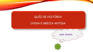 QUÍZ DE HISTÓRIA
CHINA E GRECIA ANTIGA
BONS ESTUDOS
1
 