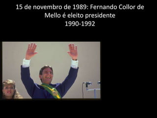 15 de novembro de 1989: Fernando Collor de
Mello é eleito presidente
1990-1992
 