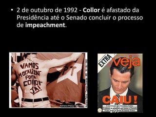 • 2 de outubro de 1992 - Collor é afastado da
Presidência até o Senado concluir o processo
de impeachment.
 
