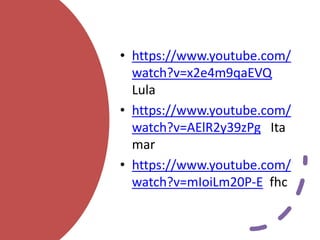 • https://www.youtube.com/
watch?v=x2e4m9qaEVQ
Lula
• https://www.youtube.com/
watch?v=AElR2y39zPg Ita
mar
• https://www.youtube.com/
watch?v=mIoiLm20P-E fhc
 